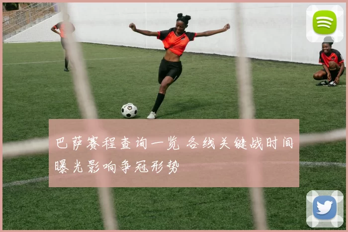 巴萨赛程查询一览 各线关键战时间曝光影响争冠形势