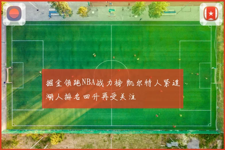 掘金领跑NBA战力榜 凯尔特人紧追湖人排名回升再受关注