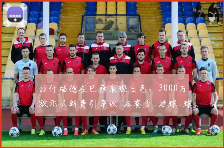 拉什福德在巴萨表现出色，3000万欧元买断费引争议_本赛季_进球_球员