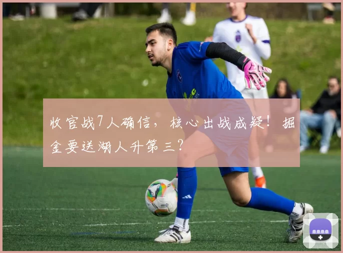 收官战7人确信，核心出战成疑！掘金要送湖人升第三？