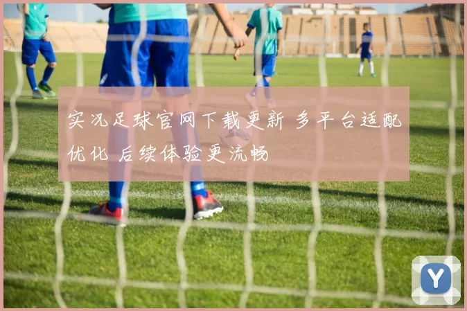 实况足球官网下载更新 多平台适配优化 后续体验更流畅