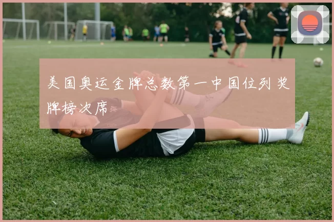 美国奥运金牌总数第一中国位列奖牌榜次席