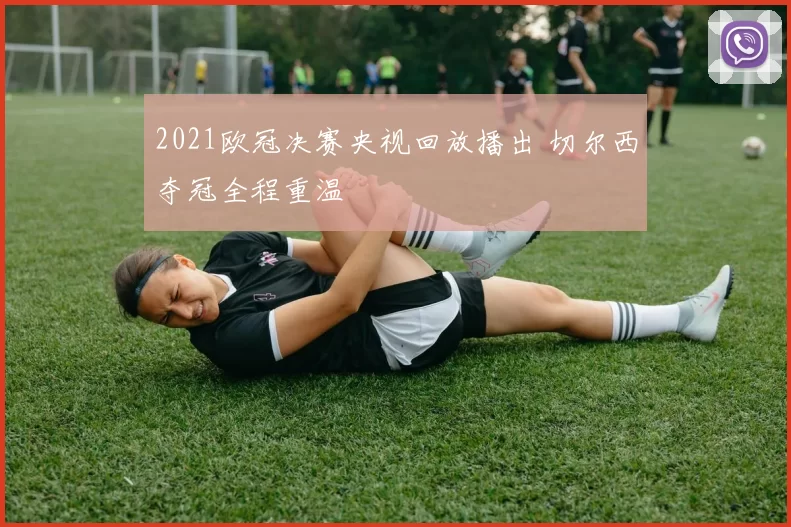 2021欧冠决赛央视回放播出 切尔西夺冠全程重温