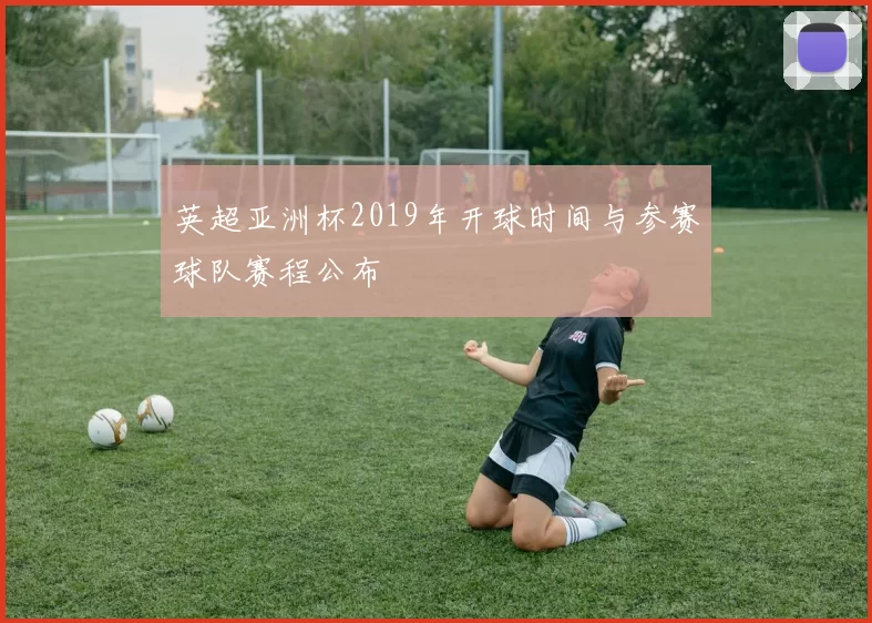 英超亚洲杯2019年开球时间与参赛球队赛程公布