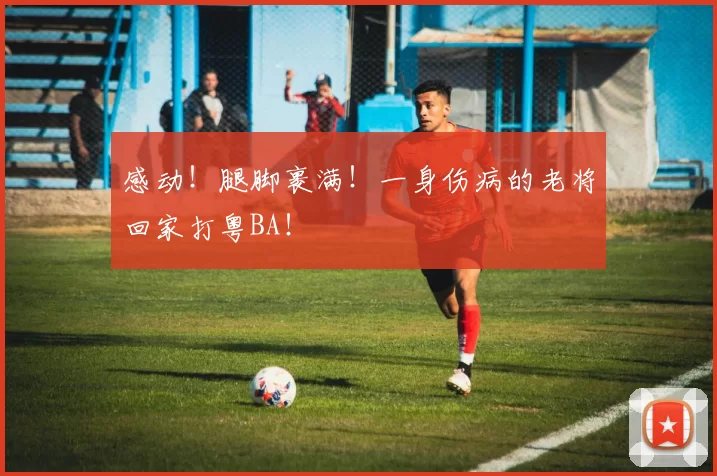 感动！腿脚裹满！一身伤病的老将回家打粤BA！