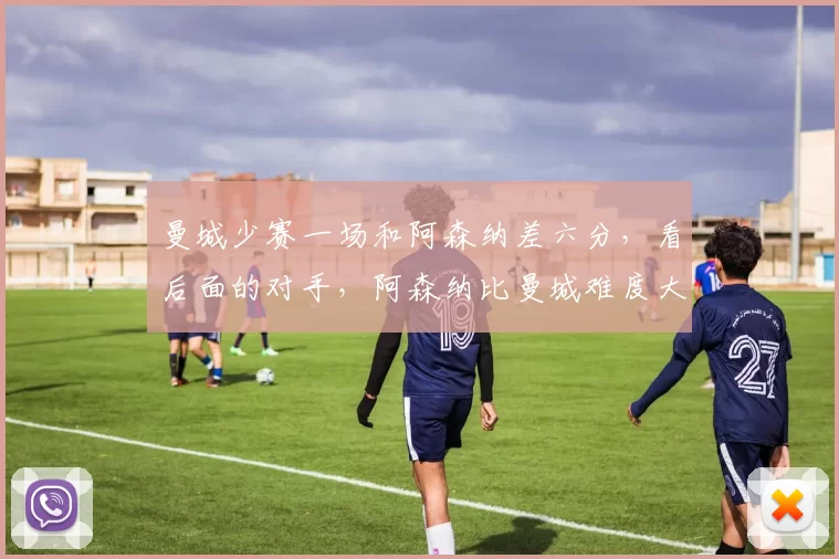 曼城少赛一场和阿森纳差六分，看后面的对手，阿森纳比曼城难度大