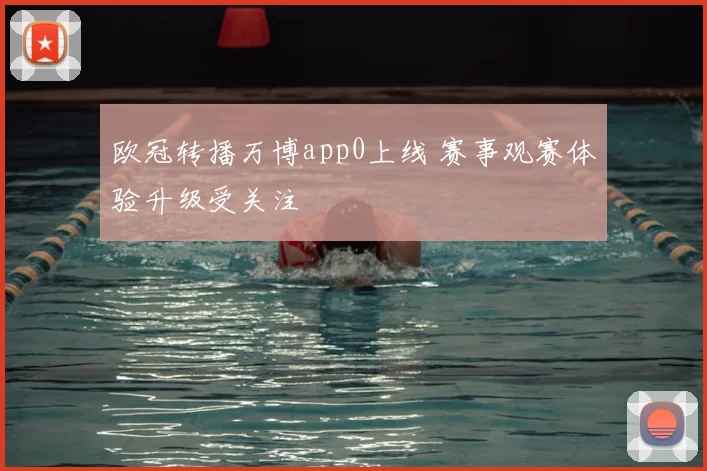 欧冠转播万博app0上线 赛事观赛体验升级受关注