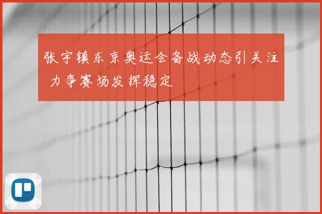 张宇镇东京奥运会备战动态引关注 力争赛场发挥稳定