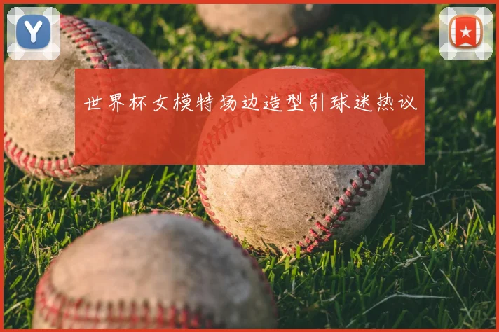 世界杯女模特场边造型引球迷热议
