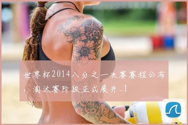 世界杯2014八分之一决赛赛程公布,淘汰赛阶段正式展开_1