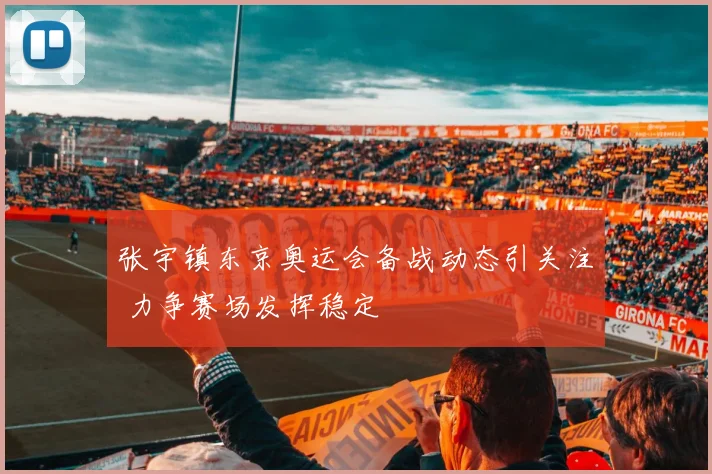 张宇镇东京奥运会备战动态引关注 力争赛场发挥稳定