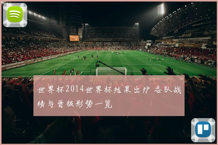 世界杯2014世界杯结果出炉 各队战绩与晋级形势一览