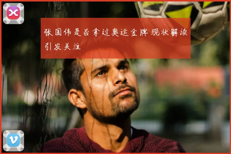 张国伟是否拿过奥运金牌 现状解读引发关注