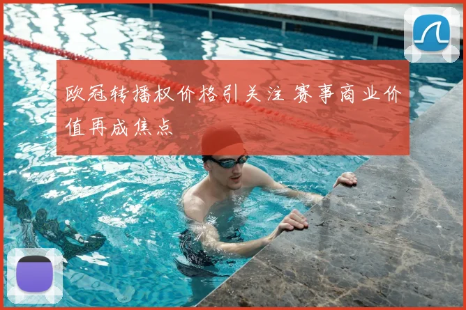 欧冠转播权价格引关注 赛事商业价值再成焦点