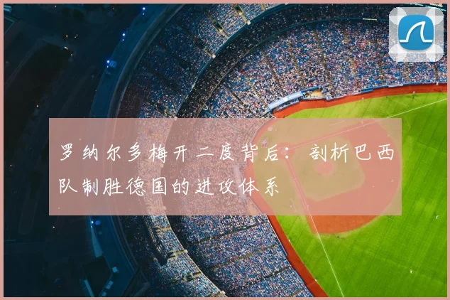 罗纳尔多梅开二度背后：剖析巴西队制胜德国的进攻体系