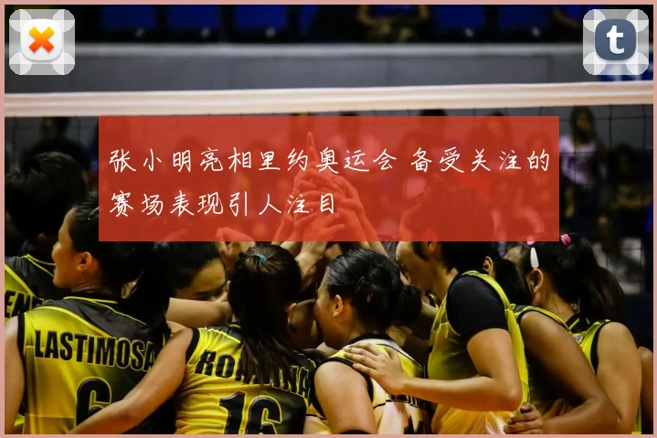 张小明亮相里约奥运会 备受关注的赛场表现引人注目