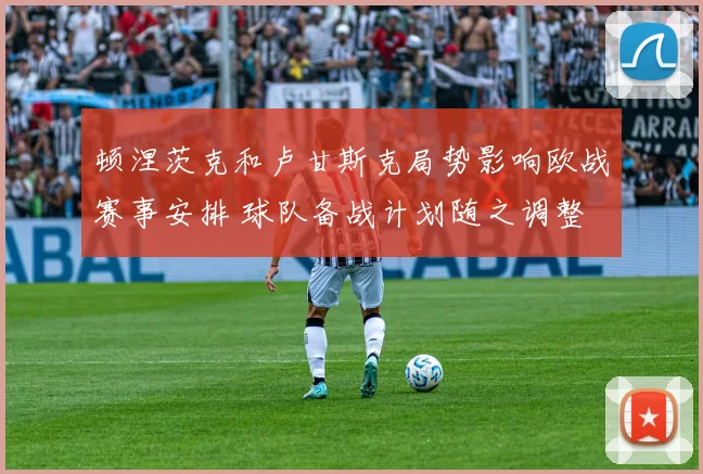 顿涅茨克和卢甘斯克局势影响欧战赛事安排 球队备战计划随之调整