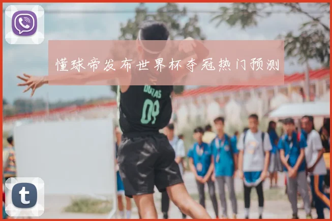 懂球帝发布世界杯夺冠热门预测