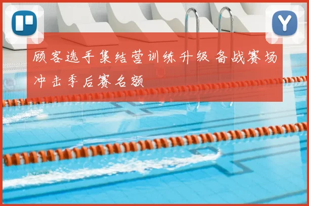 顾客选手集结营训练升级 备战赛场冲击季后赛名额