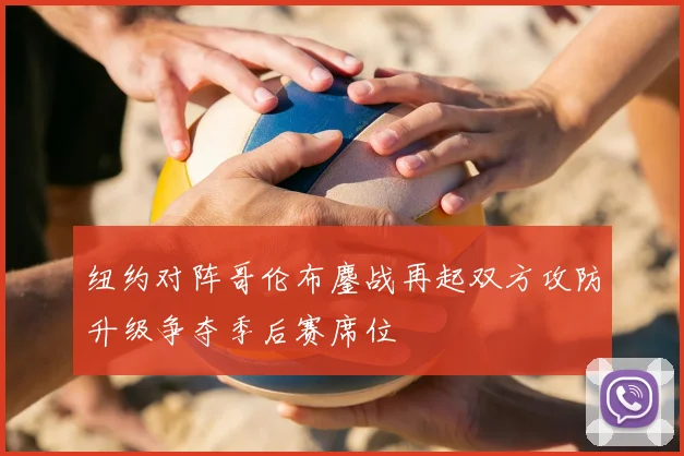 纽约对阵哥伦布鏖战再起双方攻防升级争夺季后赛席位