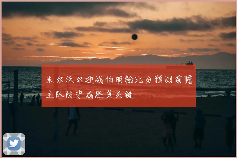 米尔沃尔迎战伯明翰比分预测前瞻主队防守成胜负关键