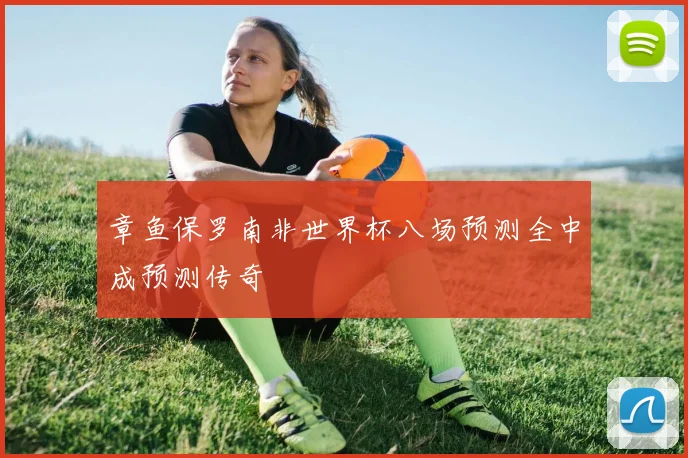 章鱼保罗南非世界杯八场预测全中成预测传奇