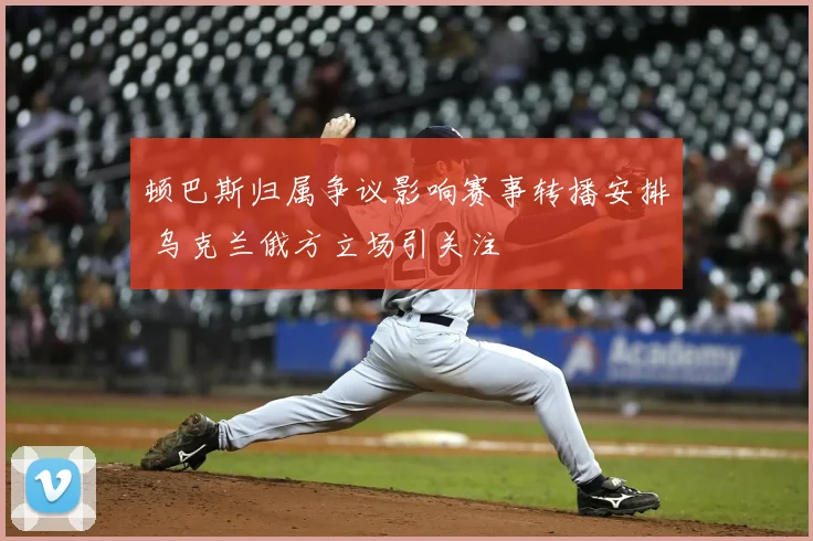 顿巴斯归属争议影响赛事转播安排 乌克兰俄方立场引关注