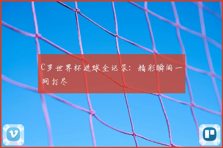 C罗世界杯进球全记录：精彩瞬间一网打尽