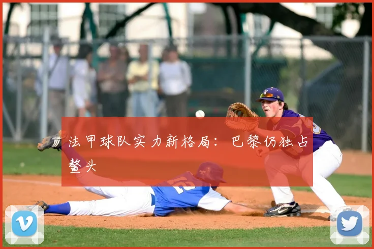 法甲球队实力新格局：巴黎仍独占鳌头