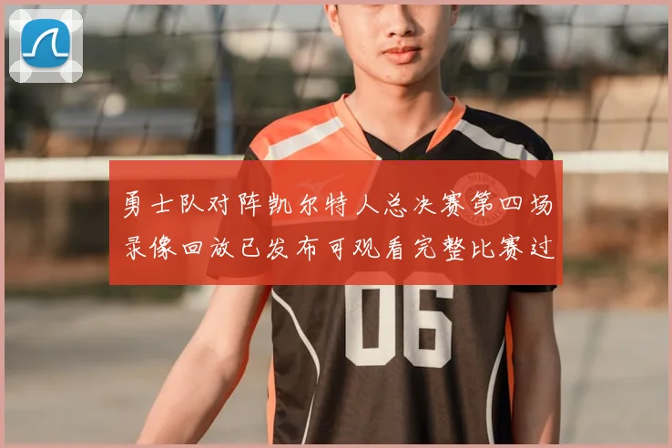 勇士队对阵凯尔特人总决赛第四场录像回放已发布可观看完整比赛过程