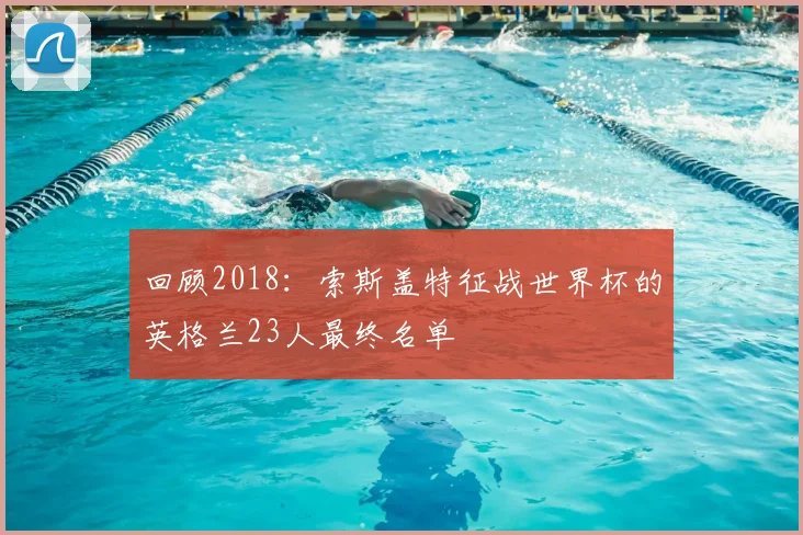 回顾2018：索斯盖特征战世界杯的英格兰23人最终名单