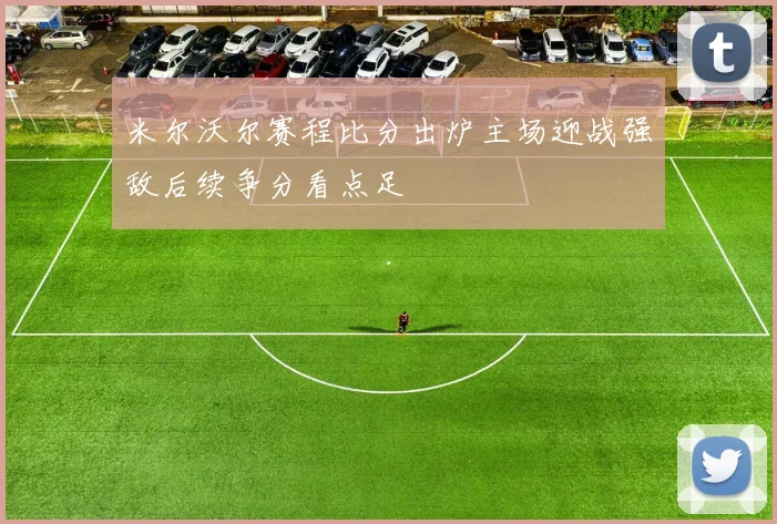 米尔沃尔赛程比分出炉主场迎战强敌后续争分看点足