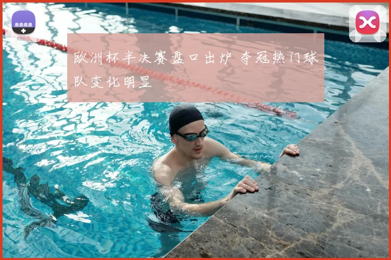 欧洲杯半决赛盘口出炉 夺冠热门球队变化明显