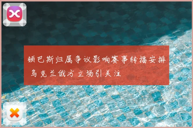 顿巴斯归属争议影响赛事转播安排 乌克兰俄方立场引关注