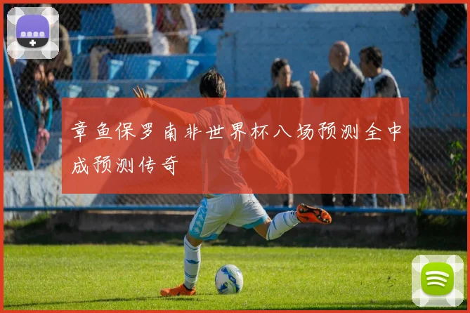 章鱼保罗南非世界杯八场预测全中成预测传奇