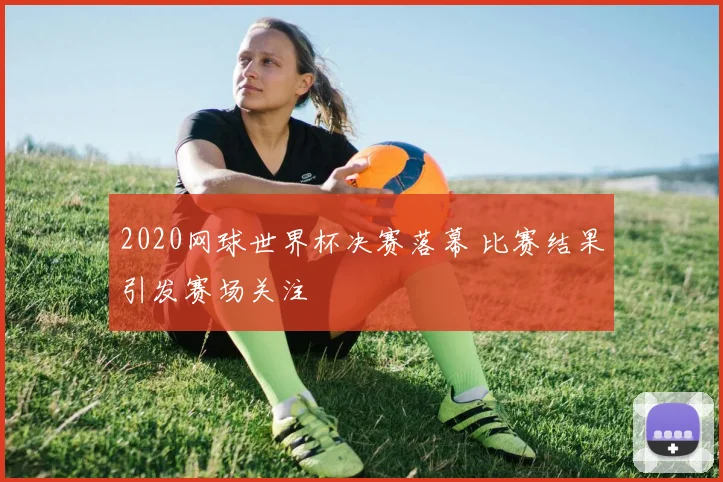 2020网球世界杯决赛落幕 比赛结果引发赛场关注