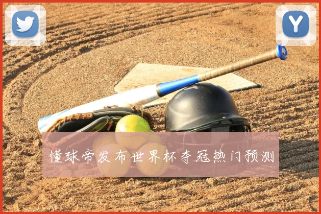 懂球帝发布世界杯夺冠热门预测