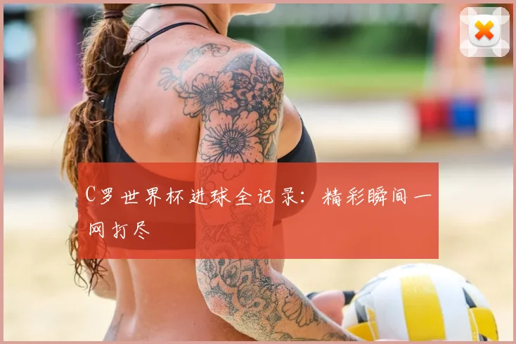 C罗世界杯进球全记录：精彩瞬间一网打尽