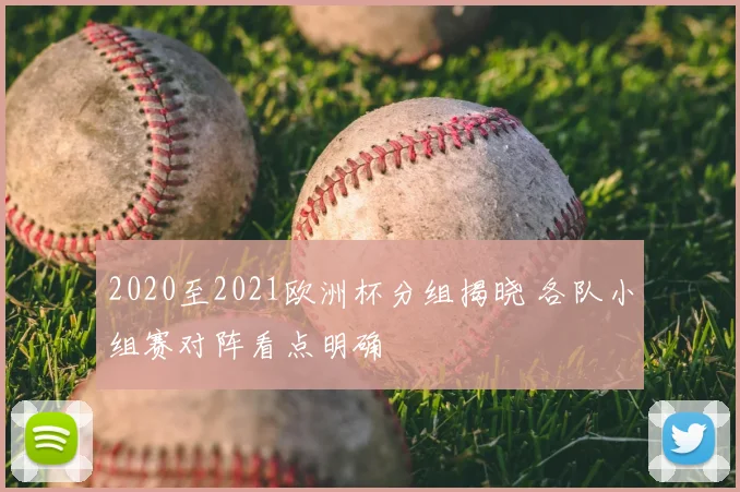 2020至2021欧洲杯分组揭晓 各队小组赛对阵看点明确