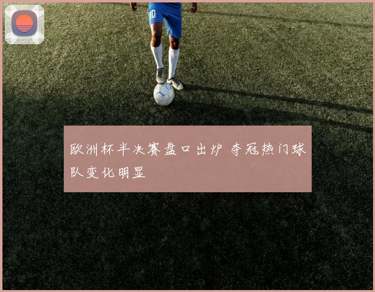 欧洲杯半决赛盘口出炉 夺冠热门球队变化明显