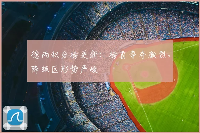 德丙积分榜更新：榜首争夺激烈，降级区形势严峻